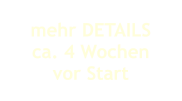 mehr DETAILS ca. 4 Wochen vor Start