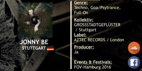JONNY BE STUTTGART Genre: Techno, Goa/Psytrance, Full-On   Kollektiv: GROSSSTADTGEFLSTER  / Stuttgart Label: AZTEC RECORDS / London   Producer: Ja 	 Events & Festivals: FOV-Hamburg 2016